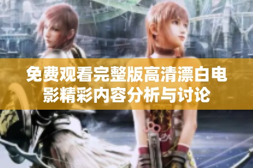 免费观看完整版高清漂白电影精彩内容分析与讨论