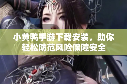 小黄鸭手游下载安装，助你轻松防范风险保障安全