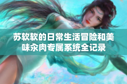 苏软软的日常生活冒险和美味汆肉专属系统全记录