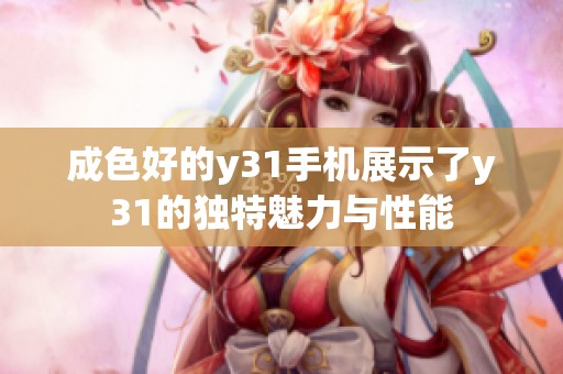 成色好的y31手机展示了y31的独特魅力与性能