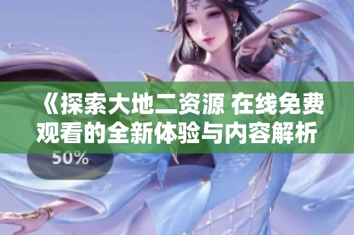 《探索大地二资源 在线免费观看的全新体验与内容解析》
