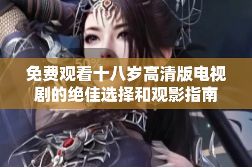 免费观看十八岁高清版电视剧的绝佳选择和观影指南