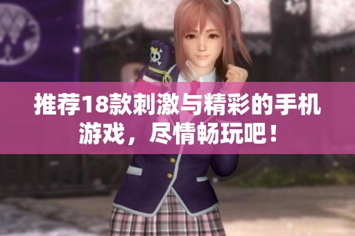 推荐18款刺激与精彩的手机游戏，尽情畅玩吧！