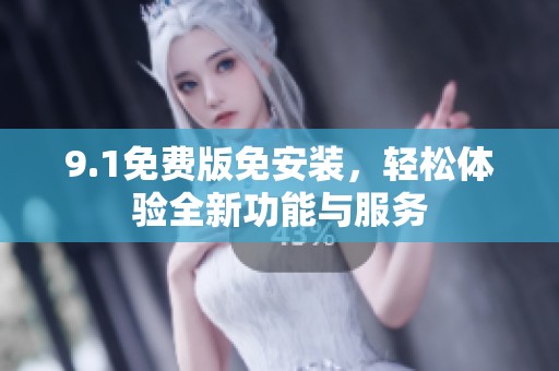 9.1免费版免安装，轻松体验全新功能与服务