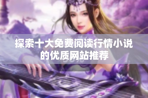 探索十大免费阅读行情小说的优质网站推荐