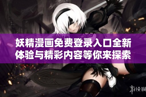 妖精漫画免费登录入口全新体验与精彩内容等你来探索
