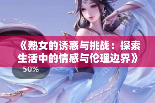 《熟女的诱惑与挑战：探索生活中的情感与伦理边界》