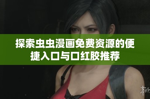 探索虫虫漫画免费资源的便捷入口与口红胶推荐