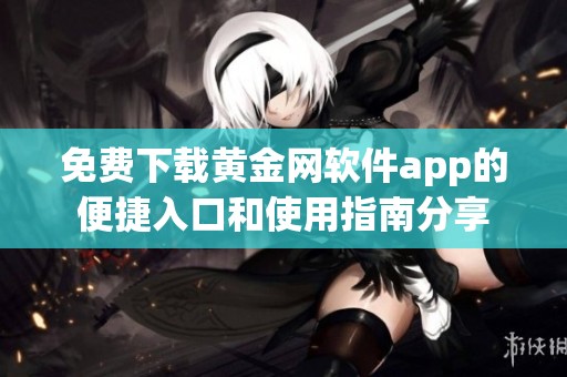 免费下载黄金网软件app的便捷入口和使用指南分享