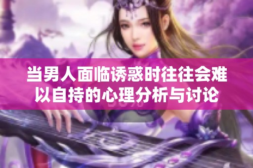 当男人面临诱惑时往往会难以自持的心理分析与讨论