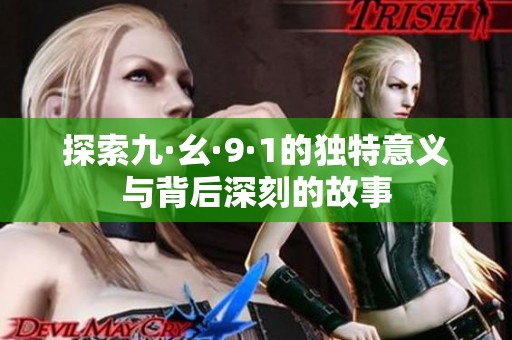 探索九·幺·9·1的独特意义与背后深刻的故事