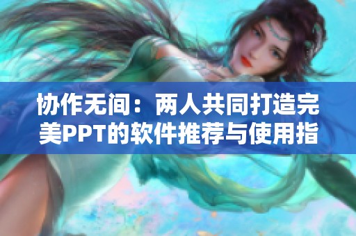 协作无间：两人共同打造完美PPT的软件推荐与使用指南