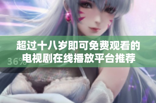 超过十八岁即可免费观看的电视剧在线播放平台推荐
