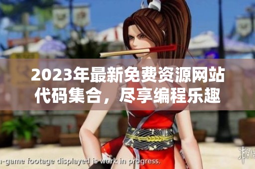 2023年最新免费资源网站代码集合，尽享编程乐趣