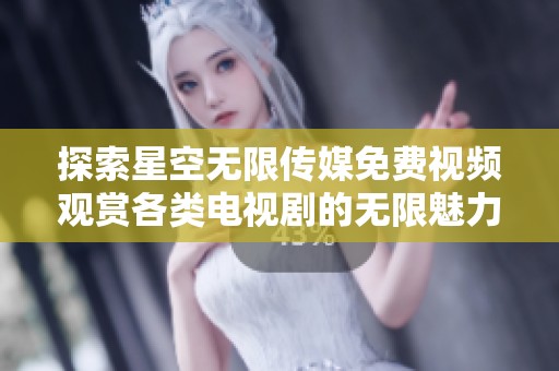 探索星空无限传媒免费视频观赏各类电视剧的无限魅力