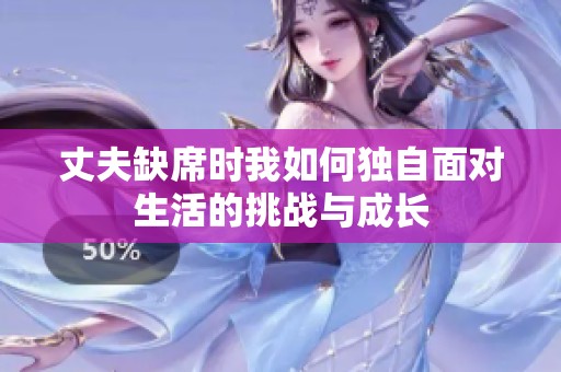 丈夫缺席时我如何独自面对生活的挑战与成长