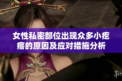 女性私密部位出现众多小疙瘩的原因及应对措施分析