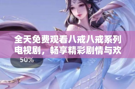 全天免费观看八戒八戒系列电视剧，畅享精彩剧情与欢乐时刻