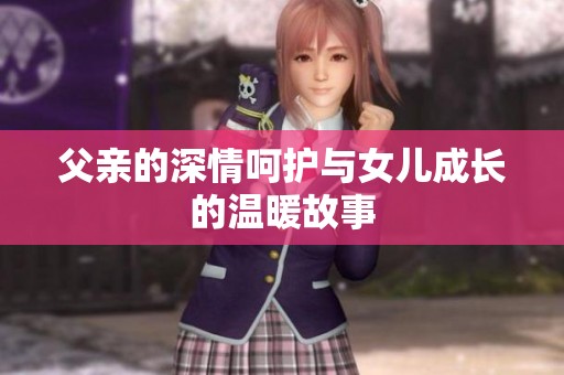 父亲的深情呵护与女儿成长的温暖故事