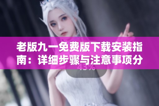 老版九一免费版下载安装指南：详细步骤与注意事项分享