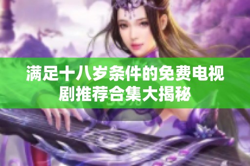 满足十八岁条件的免费电视剧推荐合集大揭秘
