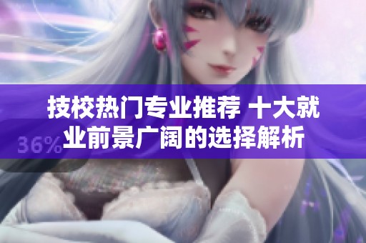 技校热门专业推荐 十大就业前景广阔的选择解析