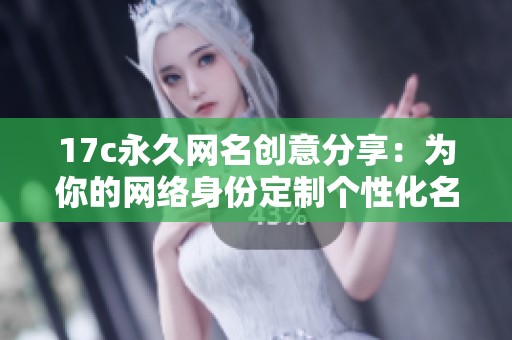 17c永久网名创意分享：为你的网络身份定制个性化名称