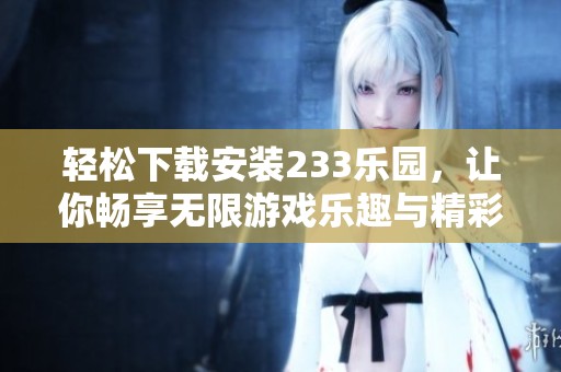 轻松下载安装233乐园，让你畅享无限游戏乐趣与精彩体验