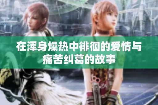 在浑身燥热中徘徊的爱情与痛苦纠葛的故事