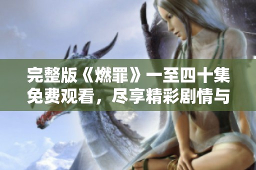完整版《燃罪》一至四十集免费观看，尽享精彩剧情与人物刻画