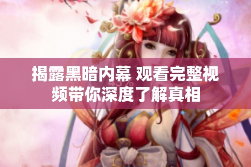 揭露黑暗内幕 观看完整视频带你深度了解真相