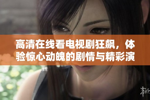 高清在线看电视剧狂飙，体验惊心动魄的剧情与精彩演技