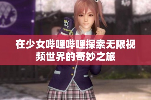 在少女哔哩哔哩探索无限视频世界的奇妙之旅
