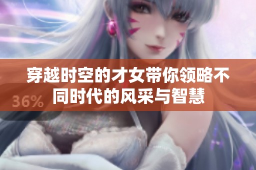 穿越时空的才女带你领略不同时代的风采与智慧
