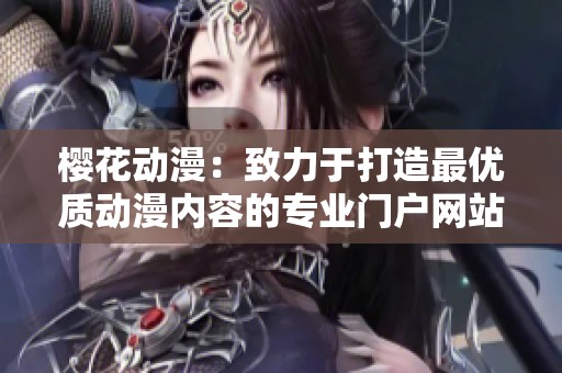 樱花动漫：致力于打造最优质动漫内容的专业门户网站