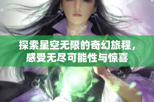 探索星空无限的奇幻旅程，感受无尽可能性与惊喜
