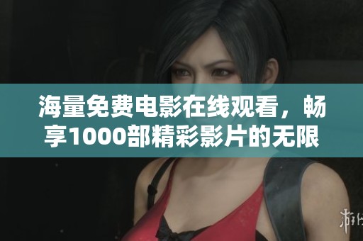 海量免费电影在线观看，畅享1000部精彩影片的无限乐趣