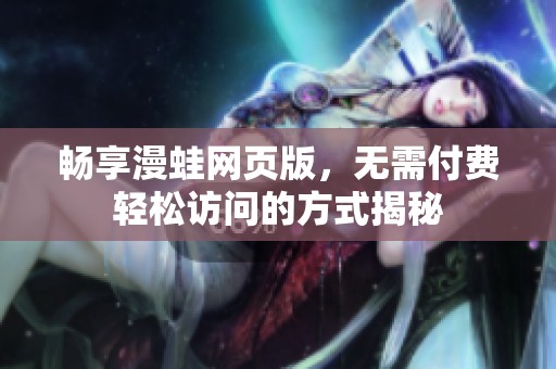 畅享漫蛙网页版，无需付费轻松访问的方式揭秘