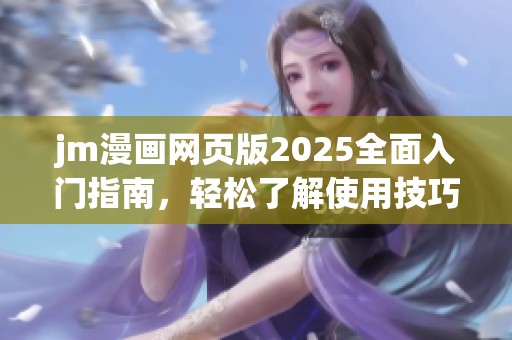 jm漫画网页版2025全面入门指南，轻松了解使用技巧与资源