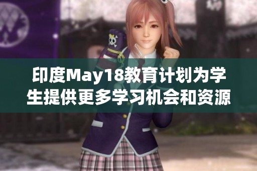 印度May18教育计划为学生提供更多学习机会和资源