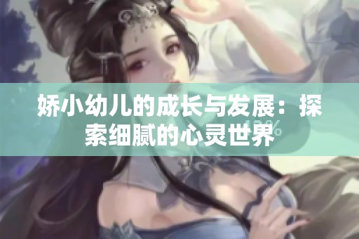 娇小幼儿的成长与发展：探索细腻的心灵世界