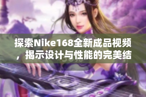 探索Nike168全新成品视频，揭示设计与性能的完美结合