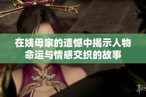 在姨母家的遗憾中揭示人物命运与情感交织的故事