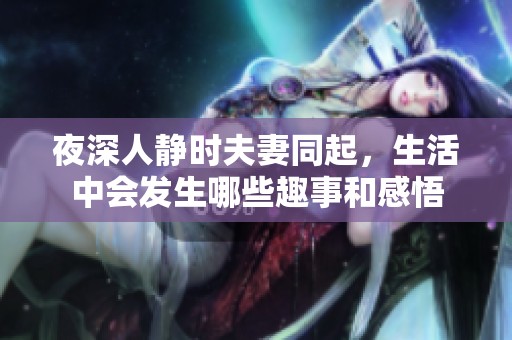 夜深人静时夫妻同起，生活中会发生哪些趣事和感悟