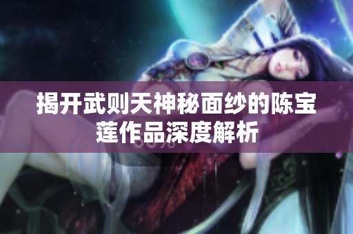 揭开武则天神秘面纱的陈宝莲作品深度解析