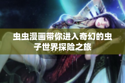 虫虫漫画带你进入奇幻的虫子世界探险之旅