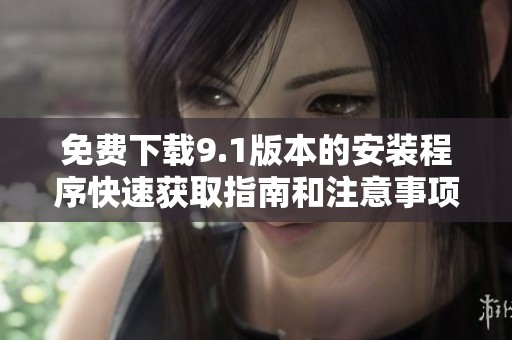 免费下载9.1版本的安装程序快速获取指南和注意事项