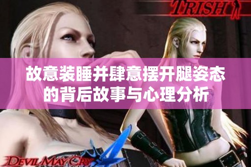 故意装睡并肆意摆开腿姿态的背后故事与心理分析
