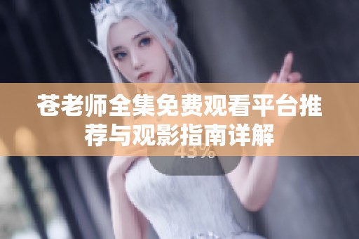 苍老师全集免费观看平台推荐与观影指南详解