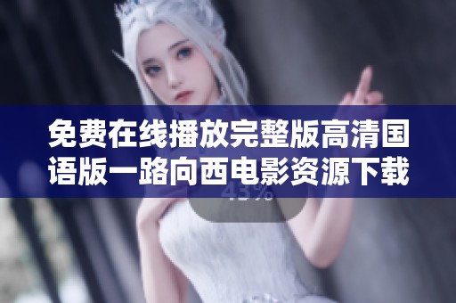 免费在线播放完整版高清国语版一路向西电影资源下载指南